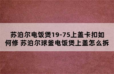 苏泊尔电饭煲19-75上盖卡扣如何修 苏泊尔球釜电饭煲上盖怎么拆